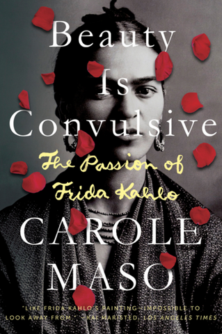 Beauty Is Convulsive: The Passion of Frida Kahlo by Carole Maso