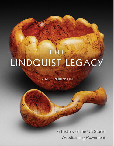 The Lindquist Legacy: A History of the Us Studio Woodturning Movement by Seri C. Robinson