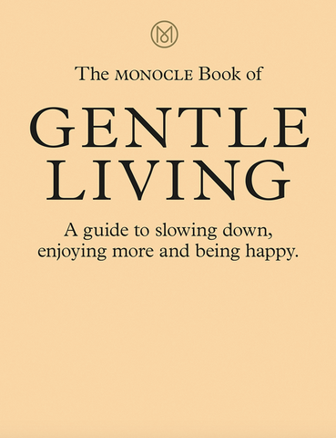 The Monocle Book of Gentle Living: A Guide to Slowing Down, Enjoying More and Being Happy by The Monocle Book of Gentle Living: A Guide to Slowing Down, Enjoying More and Being Happy