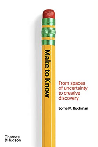 Make to Know: From Spaces of Uncertainty to Creative Discovery  by Lorne M. Buchman