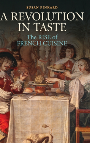 A Revolution in Taste: The Rise of French Cuisine, 1650-1800 by Susan Pinkard