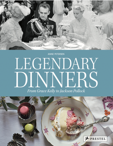 Legendary Dinners: From Grace Kelly to Jackson Pollock by Anne Peterson