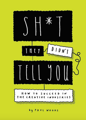 Sh*t They Didn't Tell You: How to Succeed in the Creative Industry by Paul Woods