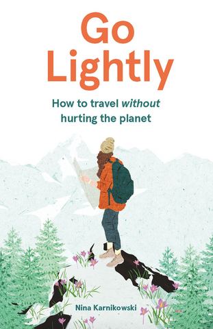 Go Lightly: How to Travel Without Hurting the Planet by Nina Karnikowski