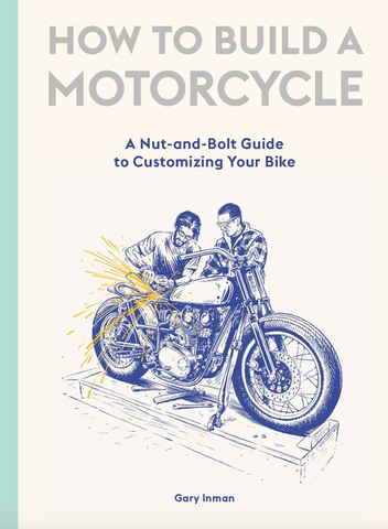 How to Build a Motorcycle: A Nut-And-Bolt Guide to Customizing Your Bike by Gary Inman