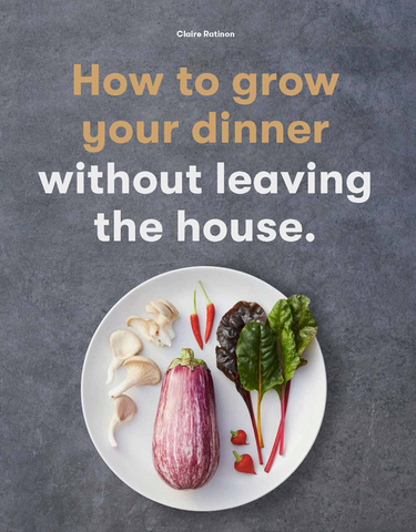 How to Grow Your Dinner: Without Leaving the House by Claire Ratinon