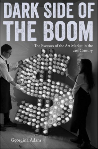 Dark Side of the Boom: The Excesses of the Art Market in the 21st Century by Georgina Adam
