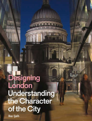 Designing London: Understanding the Character of the City by Ike Ijeh