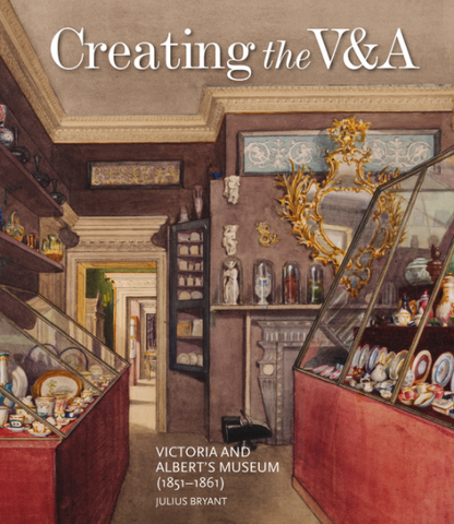 Creating the V&A: Victoria And Albert's Museum (1851–1861) by Julius Bryant