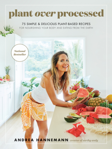 Plant Over Processed: 75 Simple & Delicious Plant-Based Recipes for Nourishing Your Body and Eating from the Earth by Andrea Hannemann