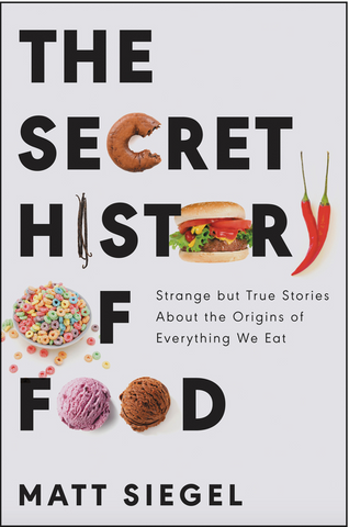 The Secret History of Food: Strange But True Stories about the Origins of Everything We Eat by Matt Siegel