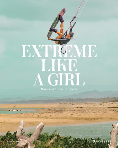 Extreme Like a Girl: Women in Adventure Sports by Carolina Amell