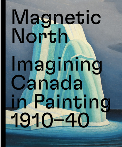 Magnetic North: Imagining Canada in Painting 1910--1940 by Martina Weinhart