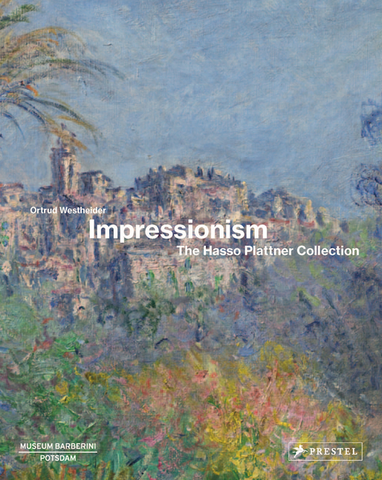Impressionism: The Hasso Plattner Collection by Ortrud Westheider