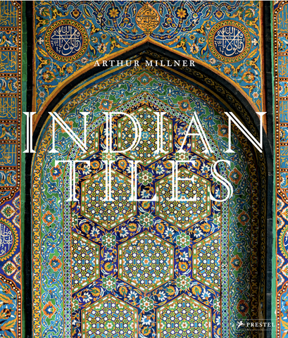 Indian Tiles: Architectural Ceramics from Sultanate and Mughal India and Pakistan by Arthur Millner