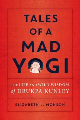 Tales of a Mad Yogi: The Life and Wild Wisdom of Drukpa Kunley by Elizabeth Monson