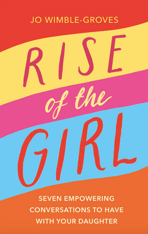 Rise of the Girl: Seven Empowering Conversations to Have with Your Daughter by Jo Wimble-Groves
