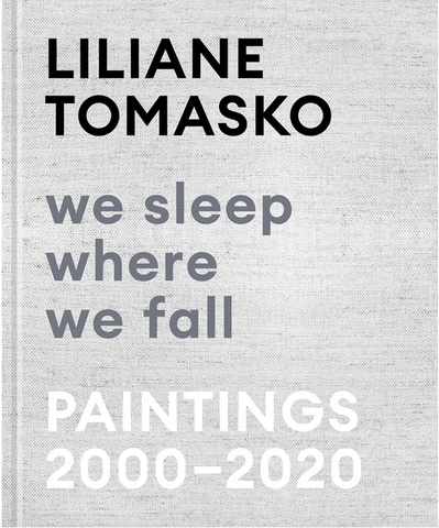 Liliane Tomasko: We Sleep Where We Fall: Paintings 2000-2020 by Liliane Tomasko
