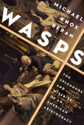 Wasps: The Splendors and Miseries of an American Aristocracy by Michael Knox Beran