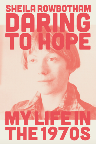 Daring to Hope: My Life in the 1970s by Sheila Rowbotham