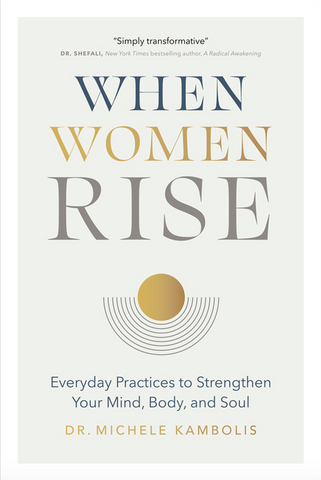 When Women Rise: Everyday Practices to Strengthen Your Mind, Body, and Soul by Dr. Michele Kambolis