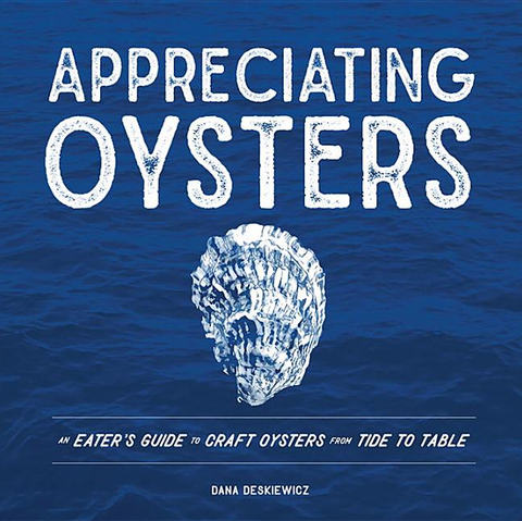 Appreciating Oysters: An Eater's Guide to Craft Oysters from Tide to Table by Dana Deskiewicz