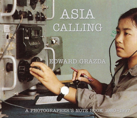Asia Calling: A Photographer's Notebook 1980-1997 by Edward Grazda