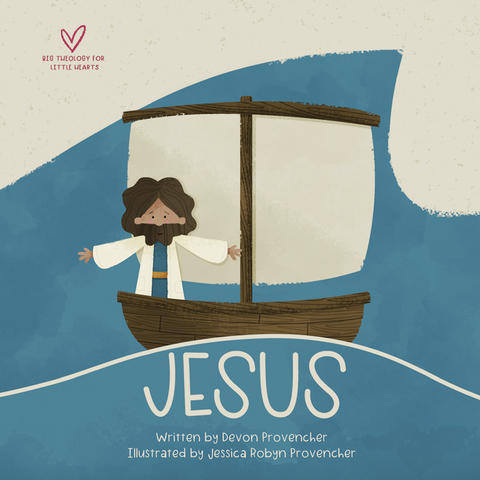 Jesus (Big Theology for Little Hearts) by Devon Provencher & Jessica Provencher
