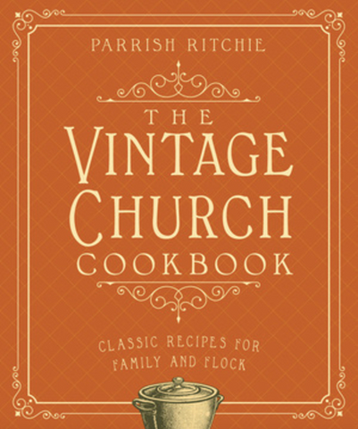 The Vintage Church Cookbook: Classic Recipes for Family and Flock by Parrish Ritchie