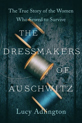 The Dressmakers of Auschwitz: The True Story of the Women Who Sewed to Survive by Lucy Adlington