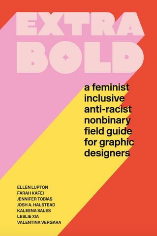 Extra Bold: A Feminist, Inclusive, Anti-Racist, Nonbinary Field Guide for Graphic Designers by Ellen Lupton