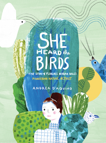 She Heard the Birds: The Story of Florence Merriam Bailey by Andrea D’Aquino