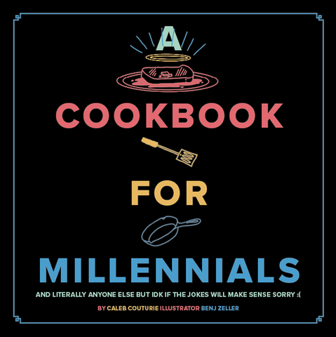 A Cookbook for Millennials: And Literally Anyone Else But Idk If the Jokes Will Make Sense by Couturie Caleb