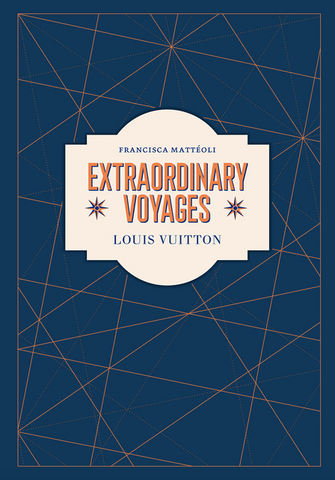 Louis Vuitton: Extraordinary Voyages by Francisca Mattéoli