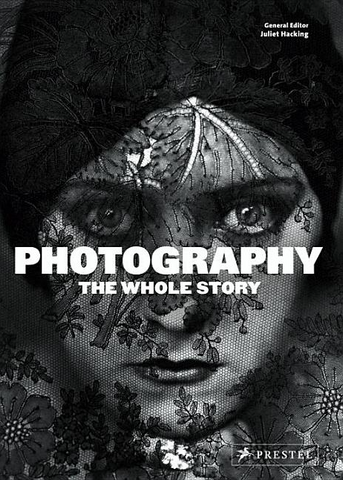 Photography: The Whole Story by Juliet Hacking