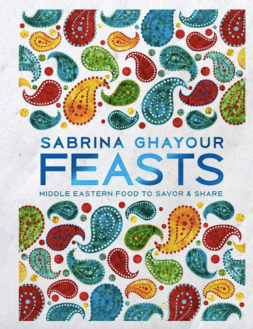 Feasts: Middle Eastern Food to Savor & Share by Sabrina Ghayour