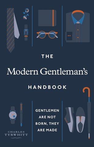 The Modern Gentleman's Handbook: Gentlemen Are Not Born, They Are Made by Charles Tyrwhitt