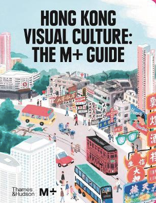 Hong Kong Visual Culture: The M+ Guide by Tina Pang