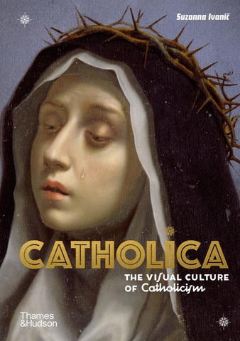Catholica: The Visual Culture of Catholicism by Suzanna Ivanic