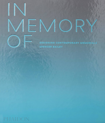 In Memory of: Designing Contemporary Memorials by Spencer Bailey