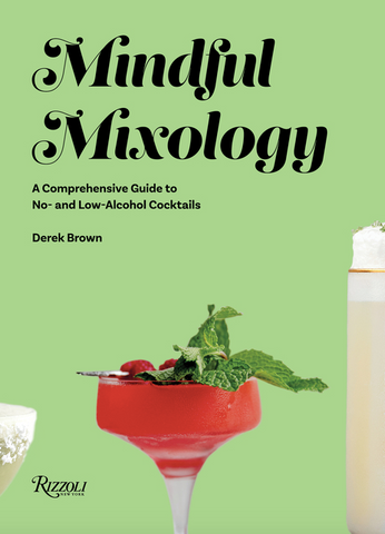 Mindful Mixology: A Comprehensive Guide to No- And Low-Alcohol Cocktails with 60 Recipes by Derek Brown