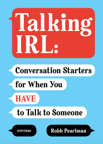 Talking Irl: Conversation Starters for When You Have to Talk to Someone by Robb Pearlman