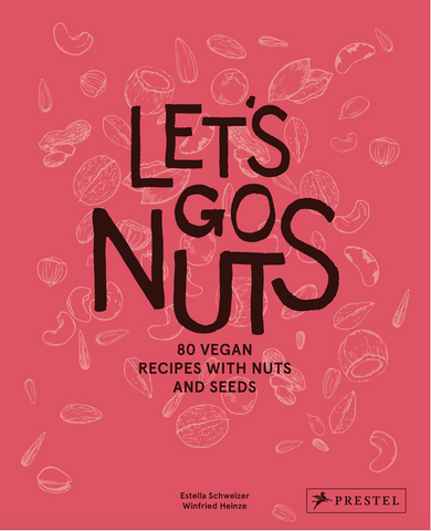 Let's Go Nuts: 80 Vegan Recipes with Nuts and Seeds by Estella Schweizer