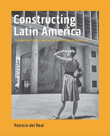 Constructing Latin America: Architecture, Politics, and Race at the Museum of Modern Art