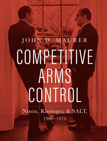 Competitive Arms Control: Nixon, Kissinger, and Salt, 1969-1972