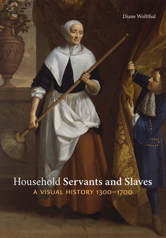 Household Servants and Slaves: A Visual History, 1300-1700 by Diane Wolfthal