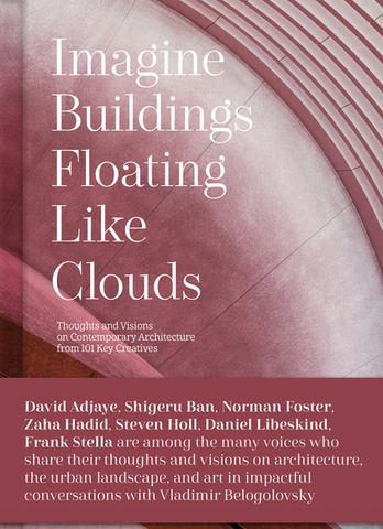 Imagine Buildings Floating Like Clouds: Thoughts and Visions of Contemporary Architecture from 101 Key Creatives