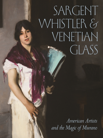 Sargent, Whistler, and Venetian Glass: American Artists and the Magic of Murano