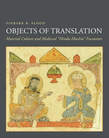 Objects of Translation: Material Culture and Medieval Hindu-Muslim Encounter