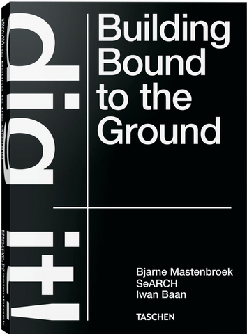 Bjarne Mastenbroek. Dig It! Building Bound to the Ground